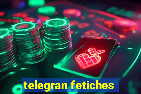 telegran fetiches